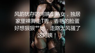 风韵犹存的阿姨型熟女，独居家里裸舞走T秀，香艳的脸蛋好想狠狠艹她，走路太风骚了这阿姨！