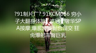 ?91制片厂? 91KCM066 穷小子大翻身体验▌波尼 ▌奢华SPA按摩 爆浆汁液黏合淫交 狂肏爆射丰臀巨乳