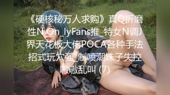 《硬核秘万人求购》真Q折磨性N On_lyFans推_特女N调J界天花板大佬POCA各种手法招式玩穴强_制喷潮妹子失控嗷嗷乱叫 (7)