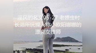  淫民的名义05-27 老嫖虫村长浴所玩操人称小欧阳娜娜的漂亮女技师