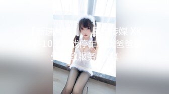 【新速片遞】    星空传媒 XKTV-103 挑战停车场找爸爸享受极致服务-小莫