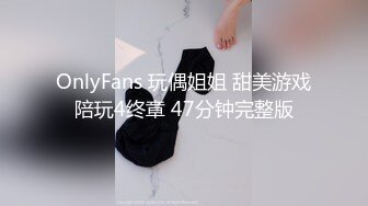 OnlyFans 玩偶姐姐 甜美游戏陪玩4终章 47分钟完整版