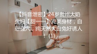 【抖音泄密】24岁贵州大奶少妇【甜一一】完美身材，自慰骚穴，纯天然大白兔好诱人！ (1)