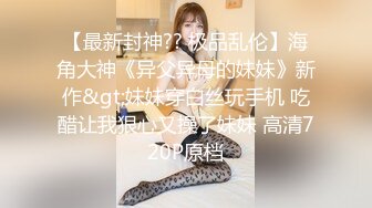 《正品购买??极品CP》史诗级精品！坑神景点女厕定点高清偸拍各种款式小姐姐方便~逼脸同框~同性恋假小子性感阴毛亮点多多