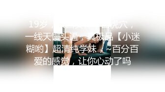 19岁，校园女神，白虎穴，一线天馒头逼，真极品【小迷糊哟】超清纯学妹，~百分百爱的感觉，让你心动了吗