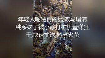 年轻人啪啪真的猛,双马尾清纯系妹子被小夥打桩机壹样狂干,快速抽送,擦出火花