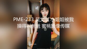 PME-233 吴文淇 小姐姐被我操得叫爸爸 蜜桃影像传媒