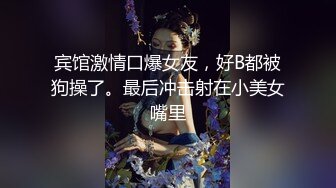 宾馆激情口爆女友，好B都被狗操了。最后冲击射在小美女嘴里