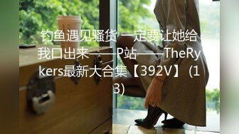 钓鱼遇见骚货 一定要让她给我口出来——P站——TheRykers最新大合集【392V】 (13)