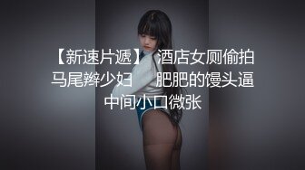 【新速片遞】  酒店女厕偷拍马尾辫少妇❤️肥肥的馒头逼中间小口微张