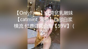 【OnlyFans】台湾贫乳嫩妹【catmint_薄荷】自慰白浆横流 付费订阅合集【59V】 (22)