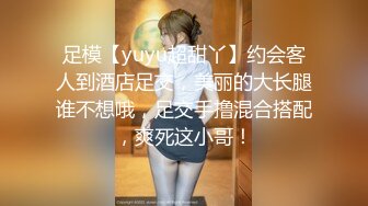 足模【yuyu超甜丫】约会客人到酒店足交，美丽的大长腿谁不想哦，足交手撸混合搭配，爽死这小哥！