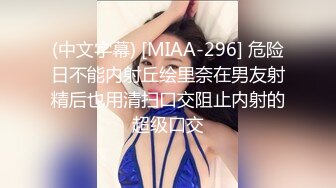 (中文字幕) [MIAA-296] 危险日不能内射丘绘里奈在男友射精后也用清扫口交阻止内射的超级口交