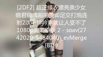 [2DF2] 超正绿衣漂亮美少女晓君销魂啪啪美脚足交打炮连射2次听呻吟声就让人受不了1080p高清原版 2 - soav(2742020-5484040)_evMerge[BT种