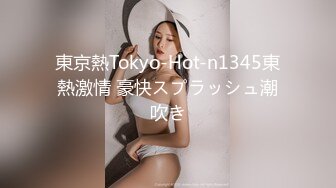 東京熱Tokyo-Hot-n1345東熱激情 豪快スプラッシュ潮吹き