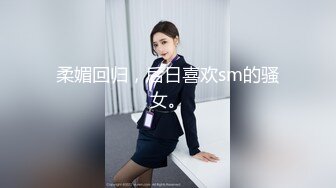 柔媚回归，后日喜欢sm的骚女。