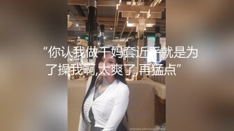 《顶级泄密秘无水速递》推特九头身反差婊万人追随超能电磁炉神教教主【奇怪的女人】电报群福利私拍~极品身材自慰啪啪微露脸 (4)