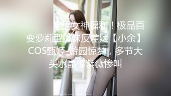 ⚫️⚫️宅男女神福利！极品百变萝莉型嫩妹反差婊【小余】COS甄姬-游园惊梦，多节大头水晶棒紫薇惨叫