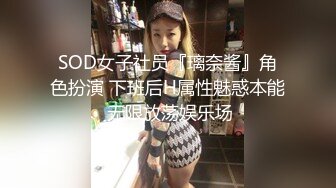 SOD女子社员『璃奈酱』角色扮演 下班后H属性魅惑本能 无限放荡娱乐场