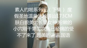 素人约啪系列三（下集） 度假圣地温泉泳池搭讪173CM肤白貌美大长腿女神,粉嫩的小穴刚干第二次就已经痛的受不了来了,超美的逼逼.国语