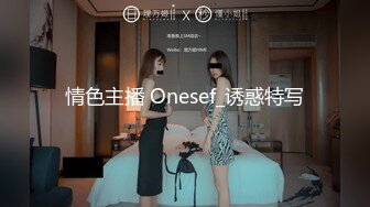 情色主播 Onesef_诱惑特写