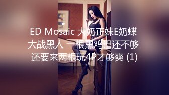 ED Mosaic 大奶正妹E奶蝶 大战黑人 一根黑鸡巴还不够 还要来两根玩4P才够爽 (1)