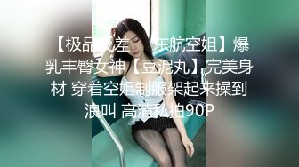 【极品反差❤️东航空姐】爆乳丰臀女神【豆泥丸】完美身材 穿着空姐制服架起来操到浪叫 高清私拍90P