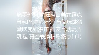 魔手外购 疯狂抖音美女露点自慰PK精彩万分 当街玩跳蛋潮吹宛如瀑布 抖友互动玩弄乳粒 真空表演精彩露点[ (1)