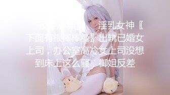 ❤️反差小骚货❤️淫乳女神〖下面有根棒棒糖〗出轨已婚女上司，办公室高冷女上司没想到床上这么骚，御姐反差