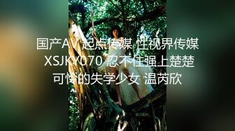 国产AV 起点传媒 性视界传媒 XSJKY070 忍不住强上楚楚可怜的失学少女 温芮欣