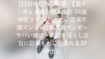 [328HMDNC-498] 【鬼チンポ x 人妻】個人撮影 34歳 神乳ママかよこさん 欲求不満マンコ×欲求不満チンポ＝ヤバい絶頂。乳房を揺らし交互に巨根をねじ込まれる3P中出し