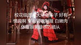  校花级漂亮大学生妹子 好有情趣啊 穿着销魂制服 白嫩肉体耀眼美腿乖巧顺从