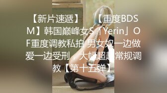 【新片速遞】  ✨【重度BDSM】韩国巅峰女S「Yerin」OF重度调教私拍 男女奴一边做爱一边受刑，大幅超越常规调教【第十五弹】