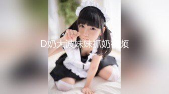 D奶大波妹妹抓奶视频