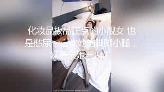 化妆品极品正点的小靓女 也是憋尿，喜欢她的脚脚小腿，好想亲她一口！ 