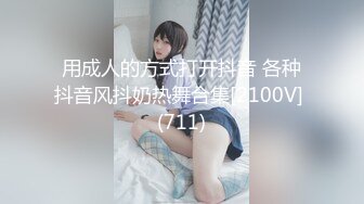 用成人的方式打开抖音 各种抖音风抖奶热舞合集[2100V] (711)