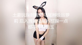 土豪玩操制服爽马尾辫极品萝莉 后入拽着马尾辫怼操一点都不怜香惜玉