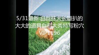 5/31最新 白丝袜大长腿扒的大大的道具自慰大秀特写粉穴VIP1196