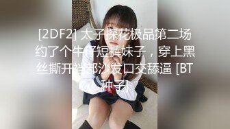 [2DF2] 太子探花极品第二场约了个牛仔短裤妹子，穿上黑丝撕开裆部沙发口交舔逼 [BT种子]