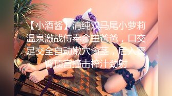 【小酒酱】清纯双马尾小萝莉温泉激战侍奉金主爸爸，口交足交全自动嫩穴肏茎，后入蜜臀顶宫撞击榨汁劲射