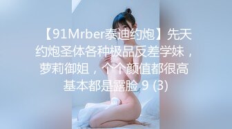 【91Mrber泰迪约炮】先天约炮圣体各种极品反差学妹，萝莉御姐，个个颜值都很高 基本都是露脸 9 (3)