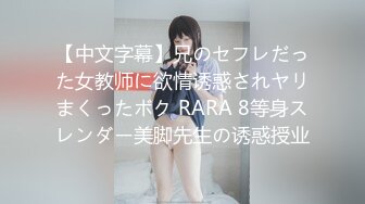 【中文字幕】兄のセフレだった女教师に欲情诱惑されヤリまくったボク RARA 8等身スレンダー美脚先生の诱惑授业