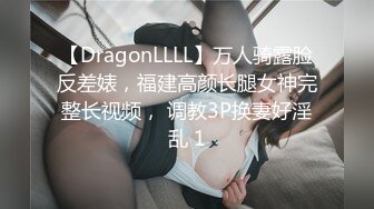 【DragonLLLL】万人骑露脸反差婊，福建高颜长腿女神完整长视频， 调教3P换妻好淫乱 1