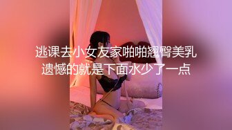 逃课去小女友家啪啪翘臀美乳遗憾的就是下面水少了一点