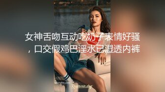 女神舌吻互动吃奶子表情好骚，口交假鸡巴淫水已湿透内裤