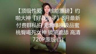 【顶级性爱❤️核能重磅】约啪大神『好战份子』8月最新付费群私拍 无套爆操极品蜜桃臀喝死女神 镜前跪舔 高清720P原版 (1)