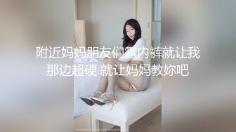 附近妈妈朋友们露内裤就让我那边超硬 就让妈妈教妳吧