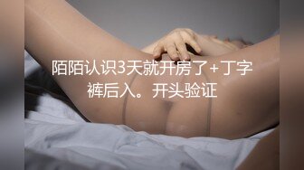 陌陌认识3天就开房了+丁字裤后入。开头验证