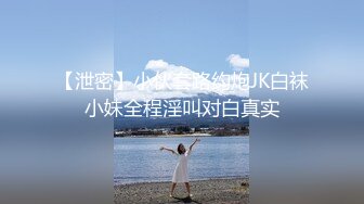 【泄密】小伙套路约炮JK白袜小妹全程淫叫对白真实