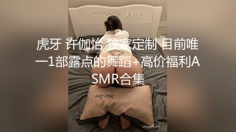 虎牙 许伽怡 独家定制 目前唯一1部露点的舞蹈+高价福利ASMR合集